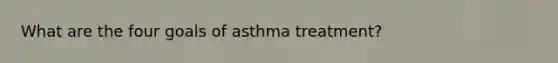 What are the four goals of asthma treatment?