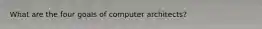 What are the four goals of computer architects?