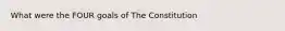 What were the FOUR goals of The Constitution