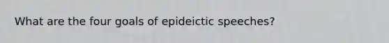 What are the four goals of epideictic speeches?