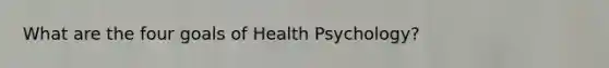 What are the four goals of Health Psychology?