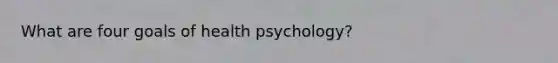 What are four goals of health psychology?