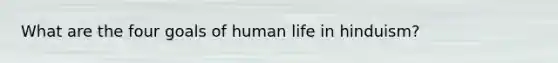 What are the four goals of human life in hinduism?