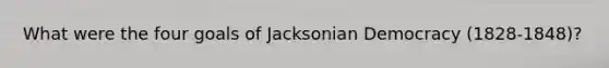 What were the four goals of Jacksonian Democracy (1828-1848)?