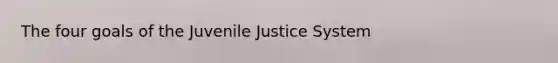 The four goals of the Juvenile Justice System