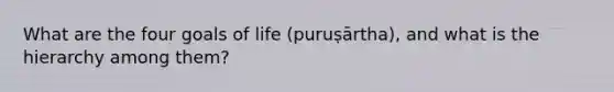 What are the four goals of life (puruṣārtha), and what is the hierarchy among them?