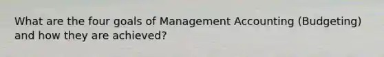 What are the four goals of Management Accounting (Budgeting) and how they are achieved?