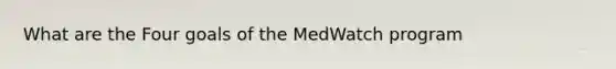 What are the Four goals of the MedWatch program