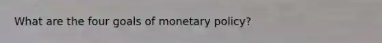 What are the four goals of <a href='https://www.questionai.com/knowledge/kEE0G7Llsx-monetary-policy' class='anchor-knowledge'>monetary policy</a>?