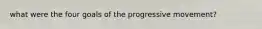 what were the four goals of the progressive movement?