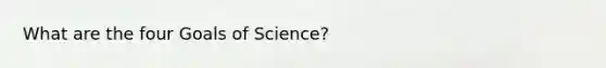 What are the four Goals of Science?