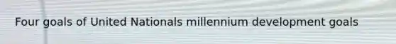 Four goals of United Nationals millennium development goals