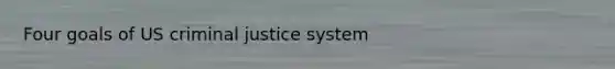 Four goals of US criminal justice system