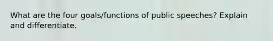 What are the four goals/functions of public speeches? Explain and differentiate.