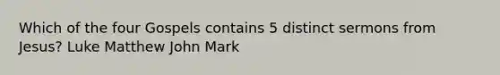 Which of the four Gospels contains 5 distinct sermons from Jesus? Luke Matthew John Mark