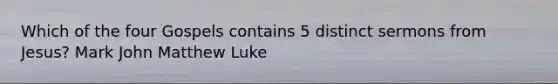 Which of the four Gospels contains 5 distinct sermons from Jesus? Mark John Matthew Luke