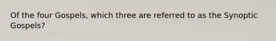 Of the four Gospels, which three are referred to as the Synoptic Gospels?