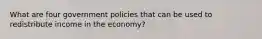 What are four government policies that can be used to redistribute income in the economy?