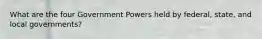 What are the four Government Powers held by federal, state, and local governments?