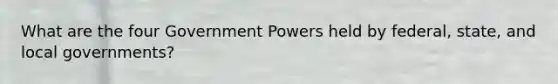 What are the four Government Powers held by federal, state, and local governments?