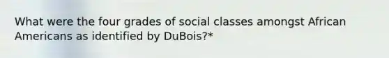 What were the four grades of social classes amongst African Americans as identified by DuBois?*