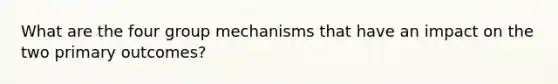 What are the four group mechanisms that have an impact on the two primary outcomes?