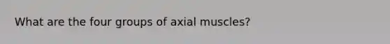 What are the four groups of axial muscles?