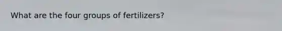 What are the four groups of fertilizers?