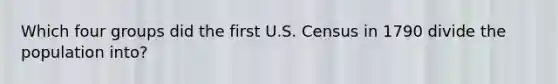 Which four groups did the first U.S. Census in 1790 divide the population into?