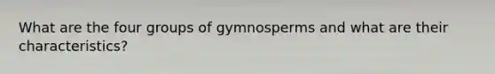 What are the four groups of gymnosperms and what are their characteristics?