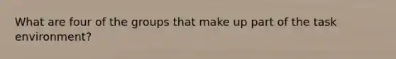 What are four of the groups that make up part of the task environment?