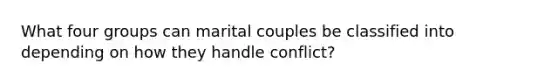 What four groups can marital couples be classified into depending on how they handle conflict?