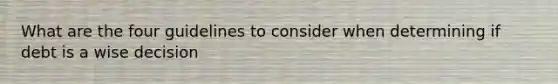 What are the four guidelines to consider when determining if debt is a wise decision