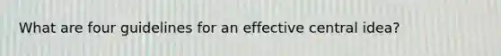 What are four guidelines for an effective central idea?