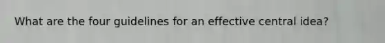What are the four guidelines for an effective central idea?