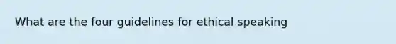 What are the four guidelines for ethical speaking