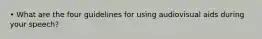 • What are the four guidelines for using audiovisual aids during your speech?