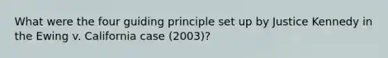 What were the four guiding principle set up by Justice Kennedy in the Ewing v. California case (2003)?