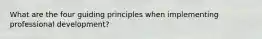 What are the four guiding principles when implementing professional development?