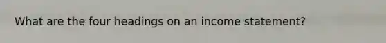 What are the four headings on an income statement?