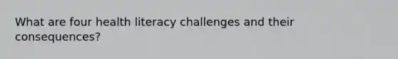 What are four health literacy challenges and their consequences?