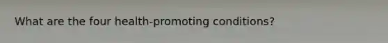 What are the four health-promoting conditions?