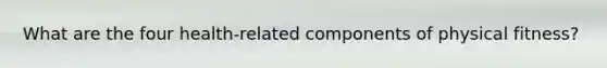 What are the four health-related components of physical fitness?