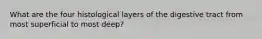 What are the four histological layers of the digestive tract from most superficial to most deep?