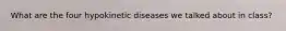 What are the four hypokinetic diseases we talked about in class?