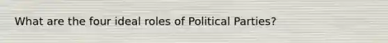 What are the four ideal roles of <a href='https://www.questionai.com/knowledge/kKK5AHcKHQ-political-parties' class='anchor-knowledge'>political parties</a>?