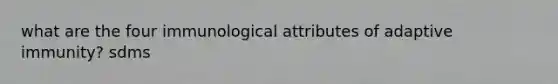 what are the four immunological attributes of adaptive immunity? sdms