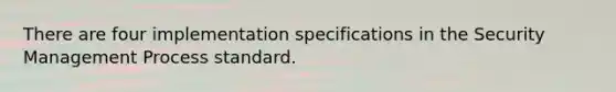 There are four implementation specifications in the Security Management Process standard.