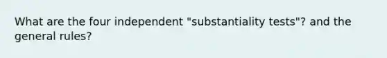 What are the four independent "substantiality tests"? and the general rules?