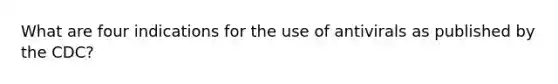 What are four indications for the use of antivirals as published by the CDC?